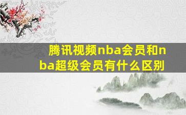 腾讯视频nba会员和nba超级会员有什么区别