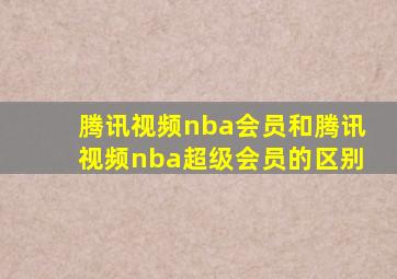 腾讯视频nba会员和腾讯视频nba超级会员的区别