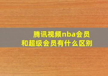 腾讯视频nba会员和超级会员有什么区别