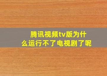 腾讯视频tv版为什么运行不了电视剧了呢