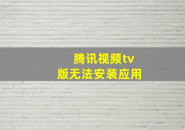 腾讯视频tv版无法安装应用