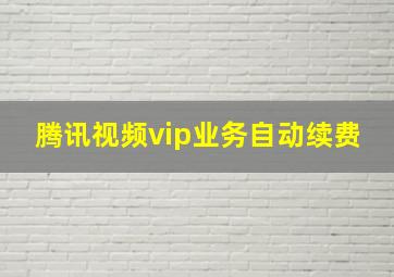 腾讯视频vip业务自动续费