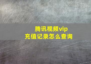 腾讯视频vip充值记录怎么查询