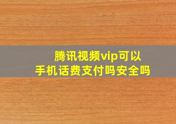 腾讯视频vip可以手机话费支付吗安全吗