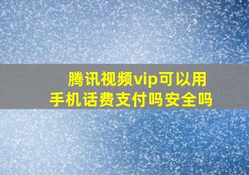 腾讯视频vip可以用手机话费支付吗安全吗