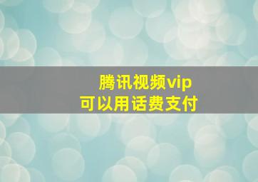 腾讯视频vip可以用话费支付