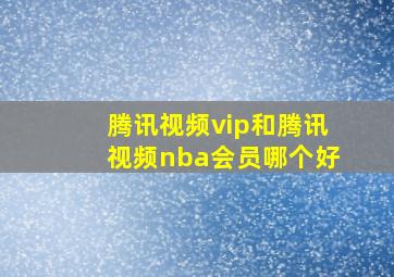 腾讯视频vip和腾讯视频nba会员哪个好