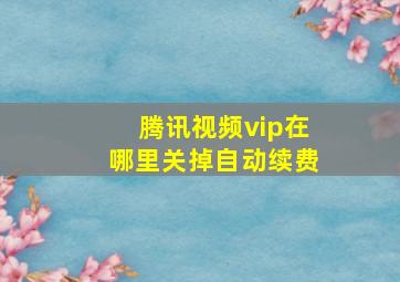 腾讯视频vip在哪里关掉自动续费