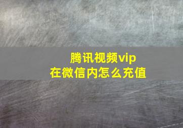 腾讯视频vip在微信内怎么充值