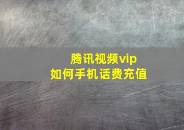 腾讯视频vip如何手机话费充值