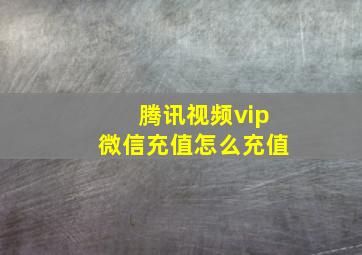 腾讯视频vip微信充值怎么充值