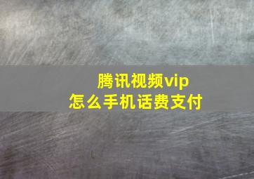 腾讯视频vip怎么手机话费支付