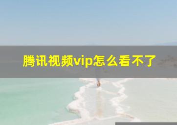 腾讯视频vip怎么看不了