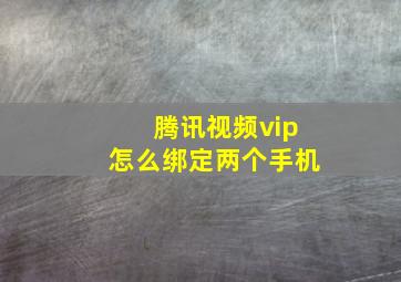 腾讯视频vip怎么绑定两个手机