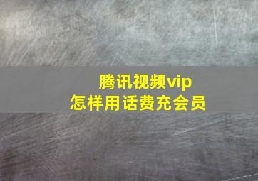 腾讯视频vip怎样用话费充会员