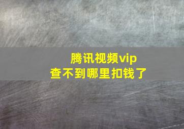 腾讯视频vip查不到哪里扣钱了