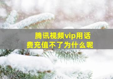 腾讯视频vip用话费充值不了为什么呢