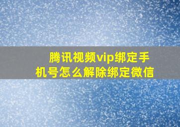 腾讯视频vip绑定手机号怎么解除绑定微信