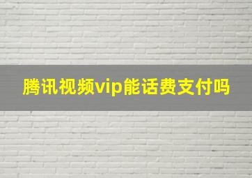 腾讯视频vip能话费支付吗