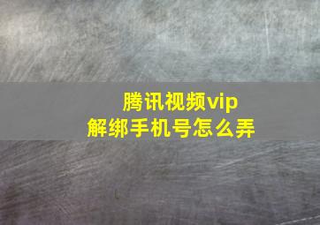 腾讯视频vip解绑手机号怎么弄