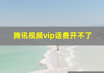 腾讯视频vip话费开不了