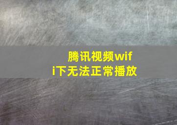 腾讯视频wifi下无法正常播放