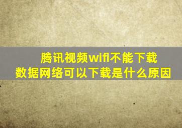 腾讯视频wifi不能下载数据网络可以下载是什么原因