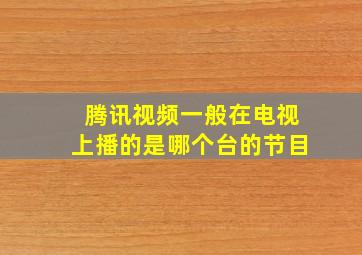 腾讯视频一般在电视上播的是哪个台的节目