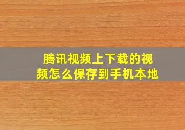 腾讯视频上下载的视频怎么保存到手机本地