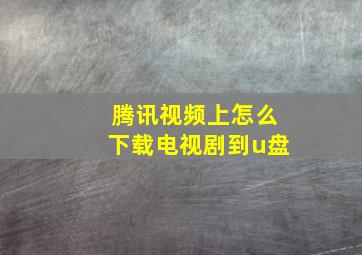 腾讯视频上怎么下载电视剧到u盘