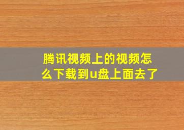 腾讯视频上的视频怎么下载到u盘上面去了