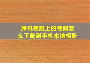 腾讯视频上的视频怎么下载到手机本地相册