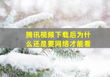 腾讯视频下载后为什么还是要网络才能看