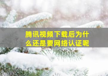 腾讯视频下载后为什么还是要网络认证呢