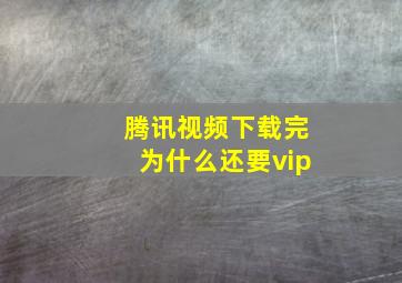 腾讯视频下载完为什么还要vip