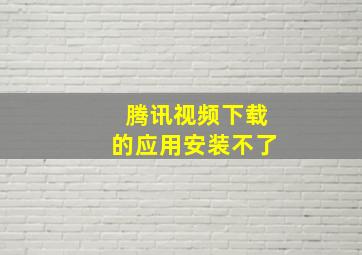 腾讯视频下载的应用安装不了