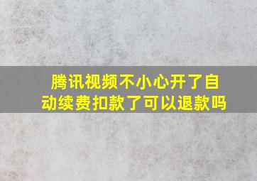 腾讯视频不小心开了自动续费扣款了可以退款吗