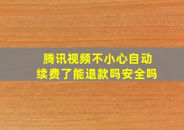 腾讯视频不小心自动续费了能退款吗安全吗