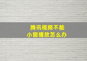 腾讯视频不能小窗播放怎么办