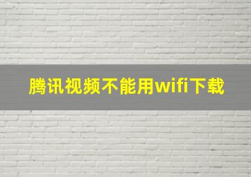 腾讯视频不能用wifi下载