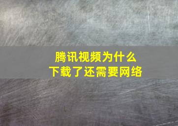 腾讯视频为什么下载了还需要网络