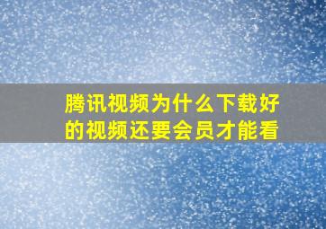 腾讯视频为什么下载好的视频还要会员才能看