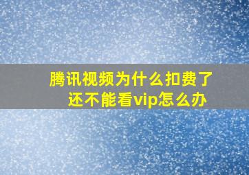 腾讯视频为什么扣费了还不能看vip怎么办