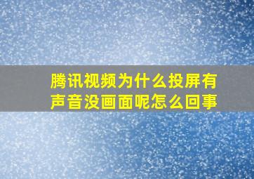 腾讯视频为什么投屏有声音没画面呢怎么回事