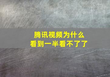 腾讯视频为什么看到一半看不了了