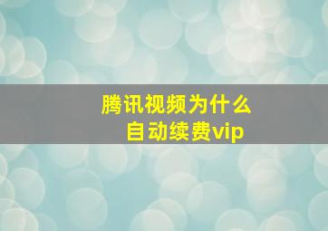 腾讯视频为什么自动续费vip