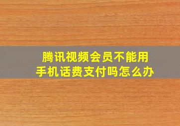 腾讯视频会员不能用手机话费支付吗怎么办