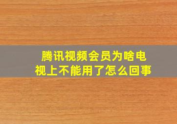 腾讯视频会员为啥电视上不能用了怎么回事