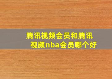 腾讯视频会员和腾讯视频nba会员哪个好