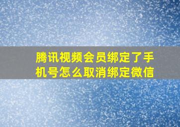 腾讯视频会员绑定了手机号怎么取消绑定微信